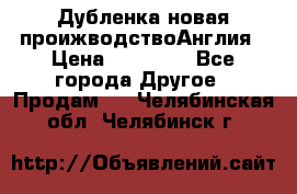 Дубленка новая проижводствоАнглия › Цена ­ 35 000 - Все города Другое » Продам   . Челябинская обл.,Челябинск г.